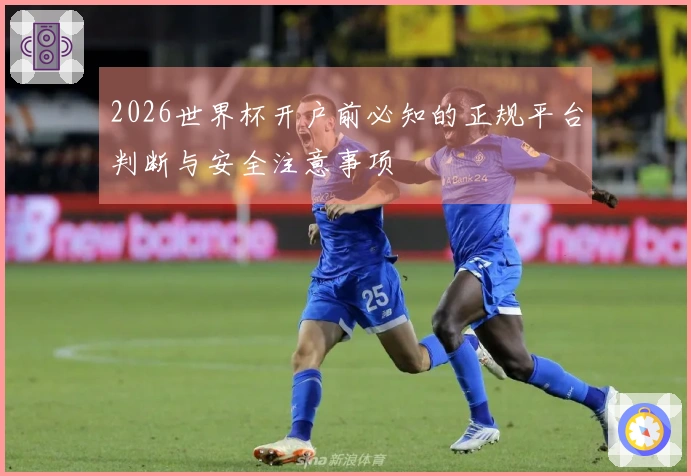 2026世界杯开户前必知的正规平台判断与安全注意事项