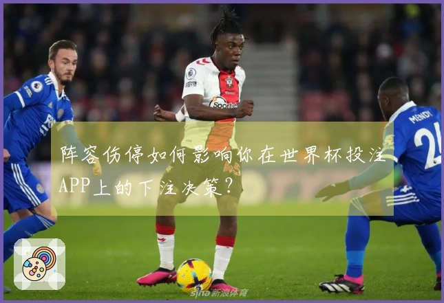 阵容伤停如何影响你在世界杯投注APP上的下注决策？