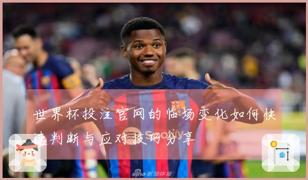世界杯投注官网的临场变化如何快速判断与应对技巧分享