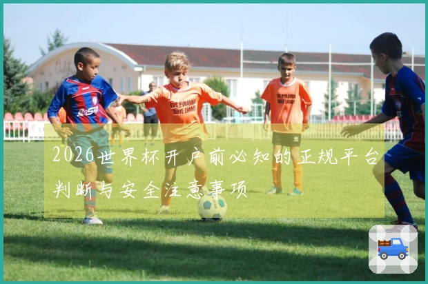 2026世界杯开户前必知的正规平台判断与安全注意事项