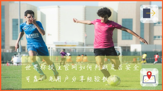世界杯投注官网如何判断是否安全可靠,老用户分享经验教训