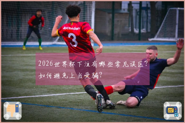 2026世界杯下注有哪些常见误区？如何避免上当受骗？