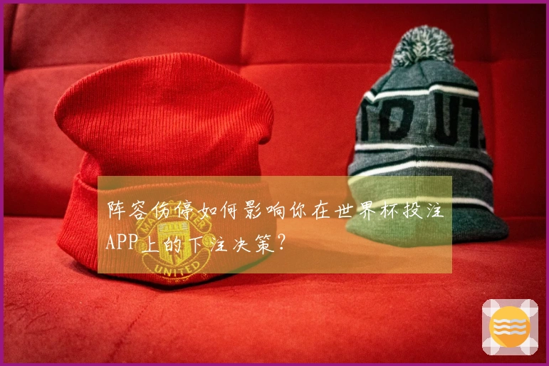 阵容伤停如何影响你在世界杯投注APP上的下注决策？