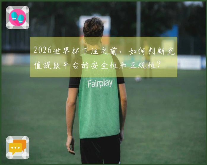 2026世界杯下注之前，如何判断充值提款平台的安全性和正规性？