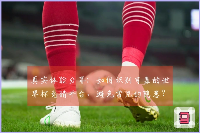 真实体验分享：如何识别可靠的世界杯竞猜平台，避免常见的隐患？